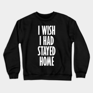 I Wish I Had Stayed At Home Crewneck Sweatshirt